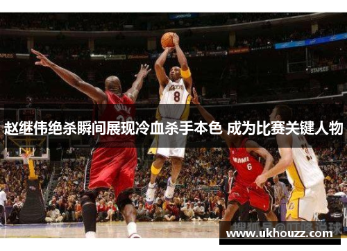 赵继伟绝杀瞬间展现冷血杀手本色 成为比赛关键人物