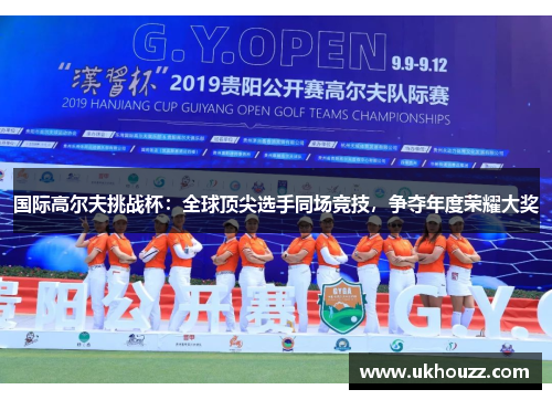 国际高尔夫挑战杯：全球顶尖选手同场竞技，争夺年度荣耀大奖