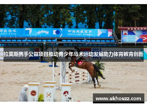 拉莫斯携手公益项目推动青少年马术运动发展助力体育教育创新