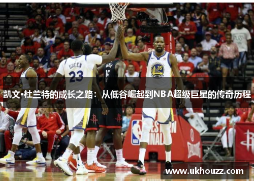 凯文·杜兰特的成长之路：从低谷崛起到NBA超级巨星的传奇历程