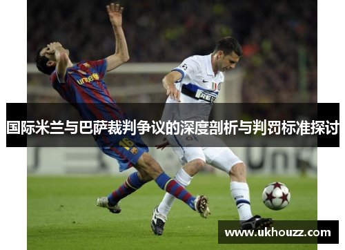 国际米兰与巴萨裁判争议的深度剖析与判罚标准探讨