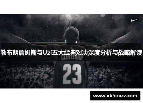 勒布朗詹姆斯与Uzi五大经典对决深度分析与战略解读