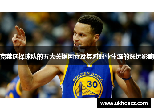 克莱选择球队的五大关键因素及其对职业生涯的深远影响