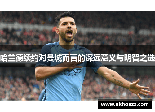 哈兰德续约对曼城而言的深远意义与明智之选