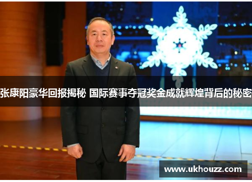 张康阳豪华回报揭秘 国际赛事夺冠奖金成就辉煌背后的秘密