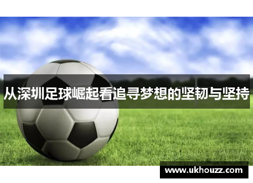 从深圳足球崛起看追寻梦想的坚韧与坚持