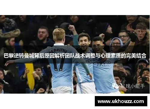 巴黎逆转曼城背后原因解析团队战术调整与心理素质的完美结合