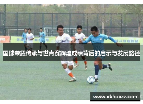 国球荣耀传承与世青赛辉煌成绩背后的启示与发展路径