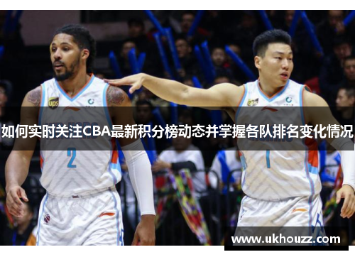 如何实时关注CBA最新积分榜动态并掌握各队排名变化情况