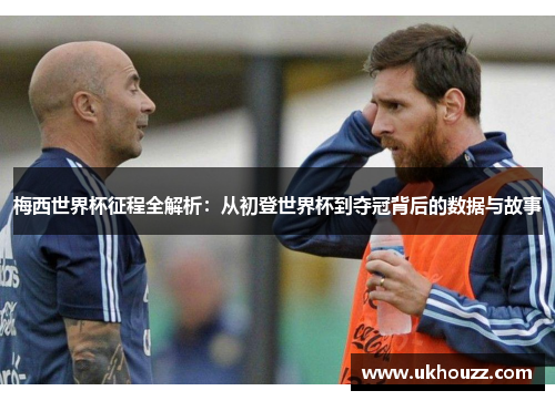 梅西世界杯征程全解析：从初登世界杯到夺冠背后的数据与故事