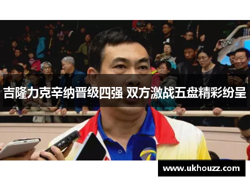 吉隆力克辛纳晋级四强 双方激战五盘精彩纷呈