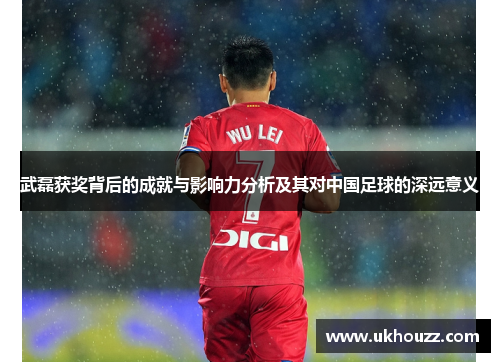 武磊获奖背后的成就与影响力分析及其对中国足球的深远意义