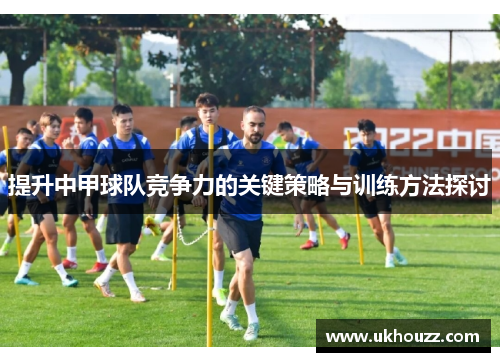 提升中甲球队竞争力的关键策略与训练方法探讨