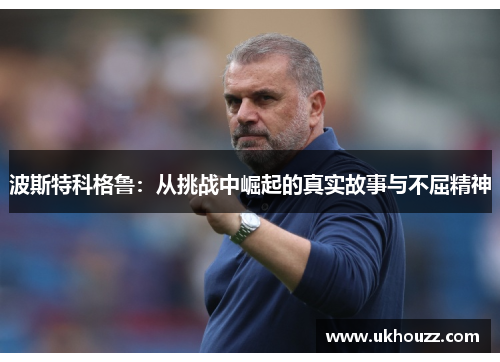 波斯特科格鲁：从挑战中崛起的真实故事与不屈精神