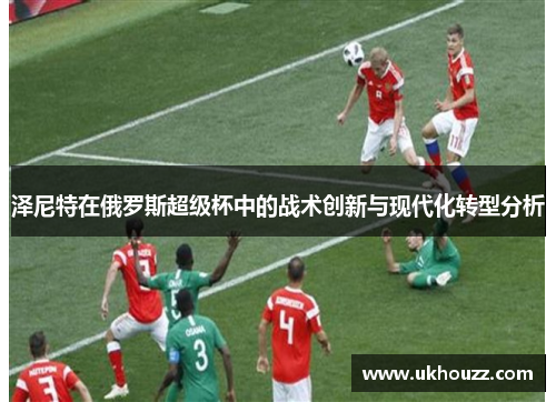 泽尼特在俄罗斯超级杯中的战术创新与现代化转型分析