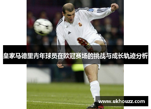 皇家马德里青年球员在欧冠赛场的挑战与成长轨迹分析