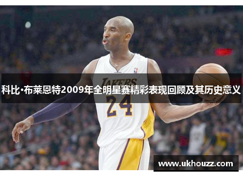 科比·布莱恩特2009年全明星赛精彩表现回顾及其历史意义