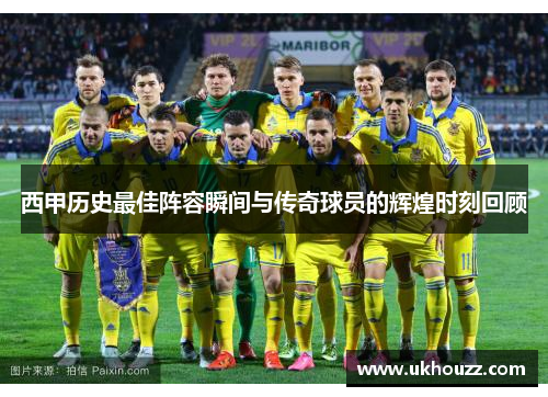 西甲历史最佳阵容瞬间与传奇球员的辉煌时刻回顾