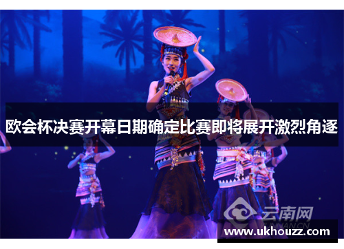 欧会杯决赛开幕日期确定比赛即将展开激烈角逐 欧会杯决赛开幕日期确定比赛即将展开激烈角逐