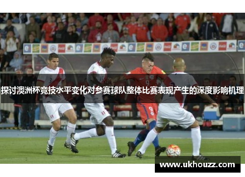 探讨澳洲杯竞技水平变化对参赛球队整体比赛表现产生的深度影响机理