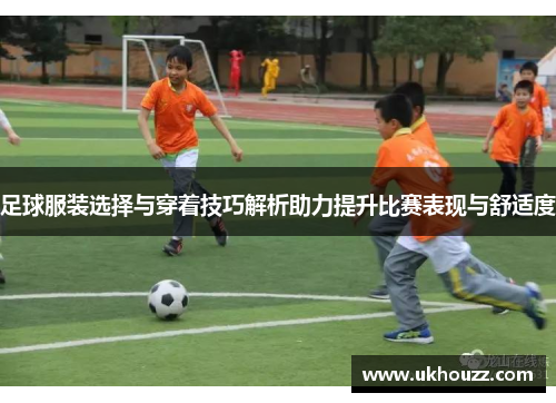 足球服装选择与穿着技巧解析助力提升比赛表现与舒适度