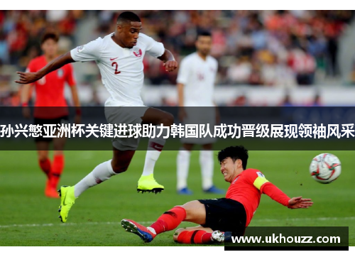孙兴慜亚洲杯关键进球助力韩国队成功晋级展现领袖风采