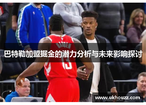 巴特勒加盟掘金的潜力分析与未来影响探讨